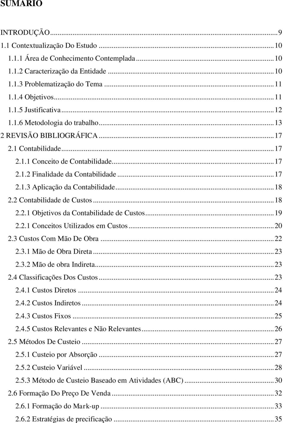 .. 18 2.2 Contabilidade de Custos... 18 2.2.1 Objetivos da Contabilidade de Custos... 19 2.2.1 Conceitos Utilizados em Custos... 20 2.3 Custos Com Mão De Obra... 22 2.3.1 Mão de Obra Direta... 23 2.3.2 Mão de obra Indireta.