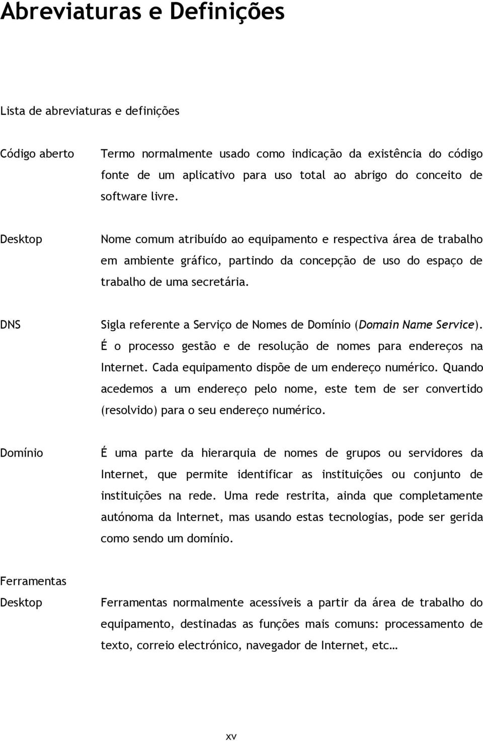 DNS Sigla referente a Serviço de Nomes de Domínio (Domain Name Service). É o processo gestão e de resolução de nomes para endereços na Internet. Cada equipamento dispõe de um endereço numérico.