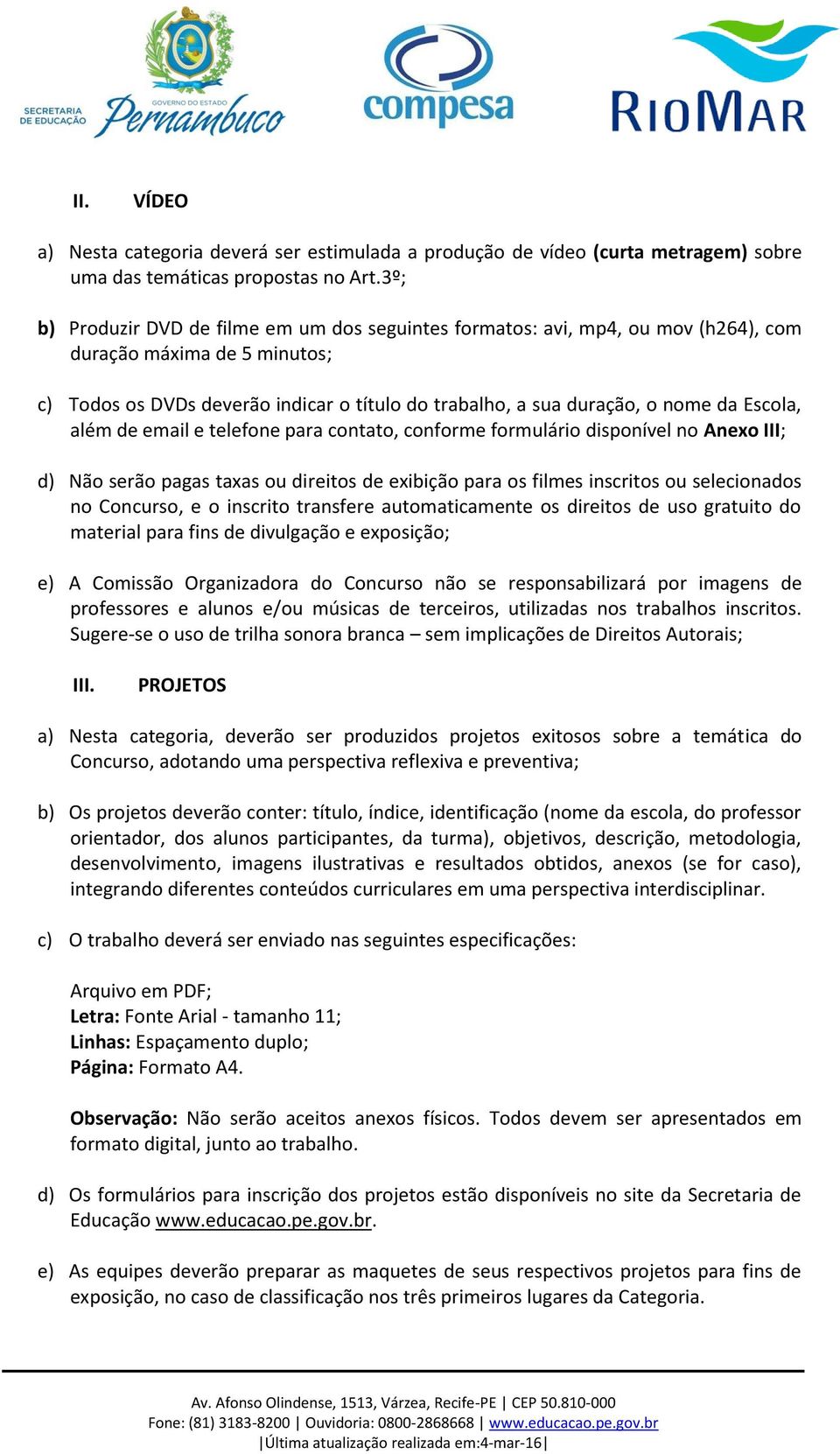 Escola, além de email e telefone para contato, conforme formulário disponível no Anexo III; d) Não serão pagas taxas ou direitos de exibição para os filmes inscritos ou selecionados no Concurso, e o