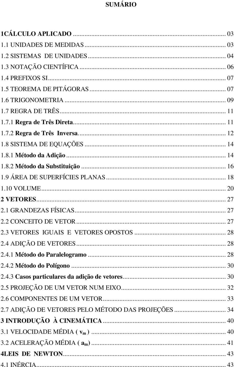 9 ÁREA DE SUPERFÍCIES PLANAS... 18 1.10 VOLUME... 20 2 VETORES... 27 2.1 GRANDEZAS FÍSICAS... 27 2.2 CONCEITO DE VETOR... 27 2.3 VETORES IGUAIS E VETORES OPOSTOS... 28 2.4 ADIÇÃO DE VETORES... 28 2.4.1 Método do Paalelogamo.