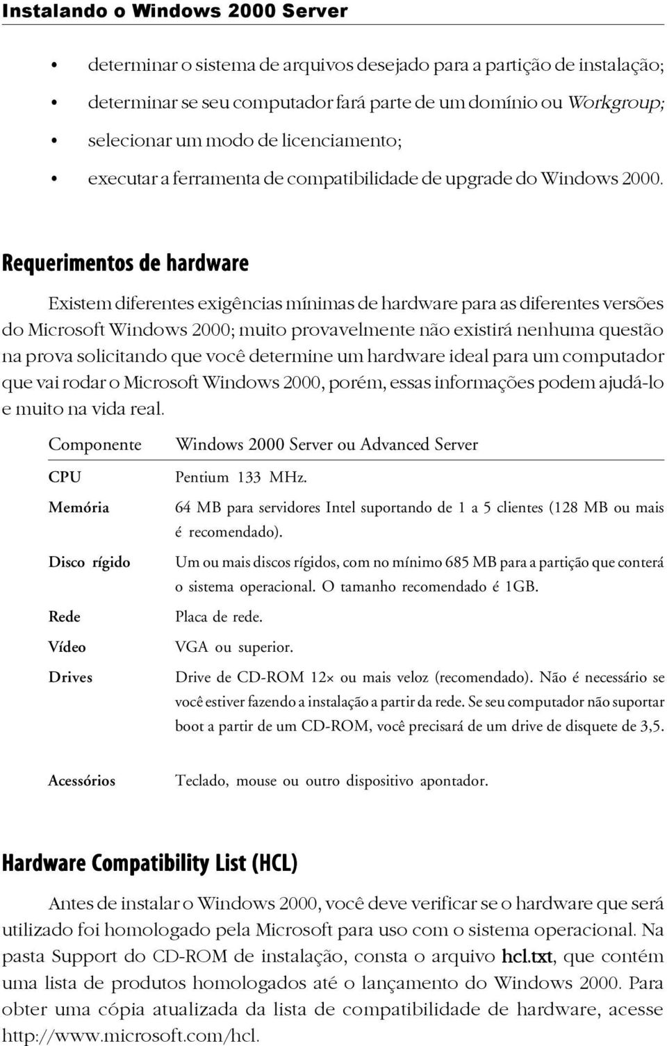 Requerimentos de hardware Existem diferentes exigências mínimas de hardware para as diferentes versões do Microsoft Windows 2000; muito provavelmente não existirá nenhuma questão na prova solicitando