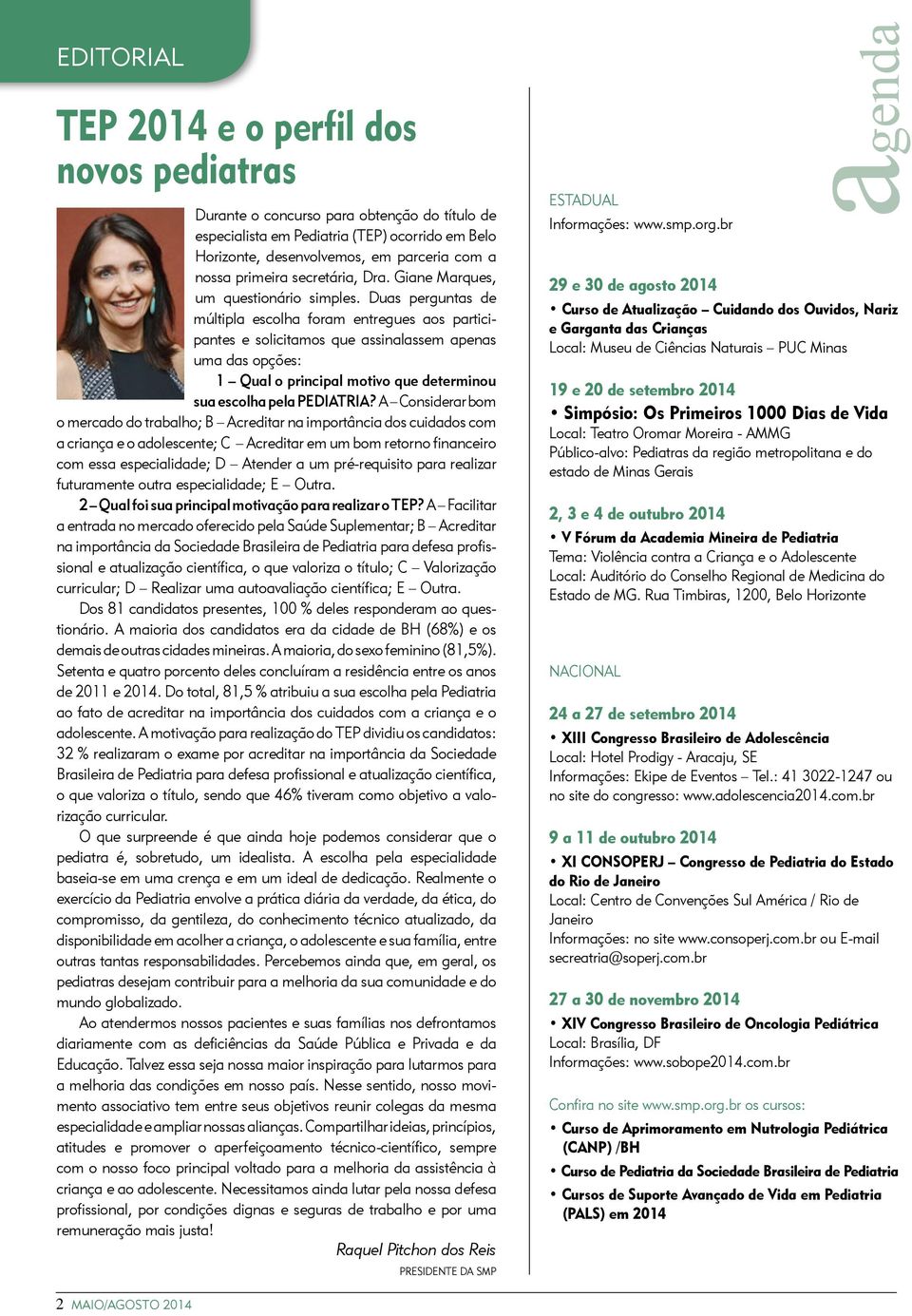 Duas perguntas de múltipla escolha foram entregues aos participantes e solicitamos que assinalassem apenas uma das opções: 1 Qual o principal motivo que determinou sua escolha pela PEDIATRIA?