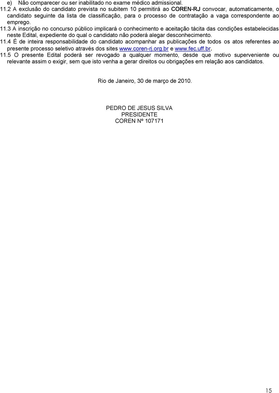 ao emprego. 11.3 A inscrição no concurso público implicará o conhecimento e aceitação tácita das condições estabelecidas neste Edital, expediente do qual o candidato não poderá alegar desconhecimento.