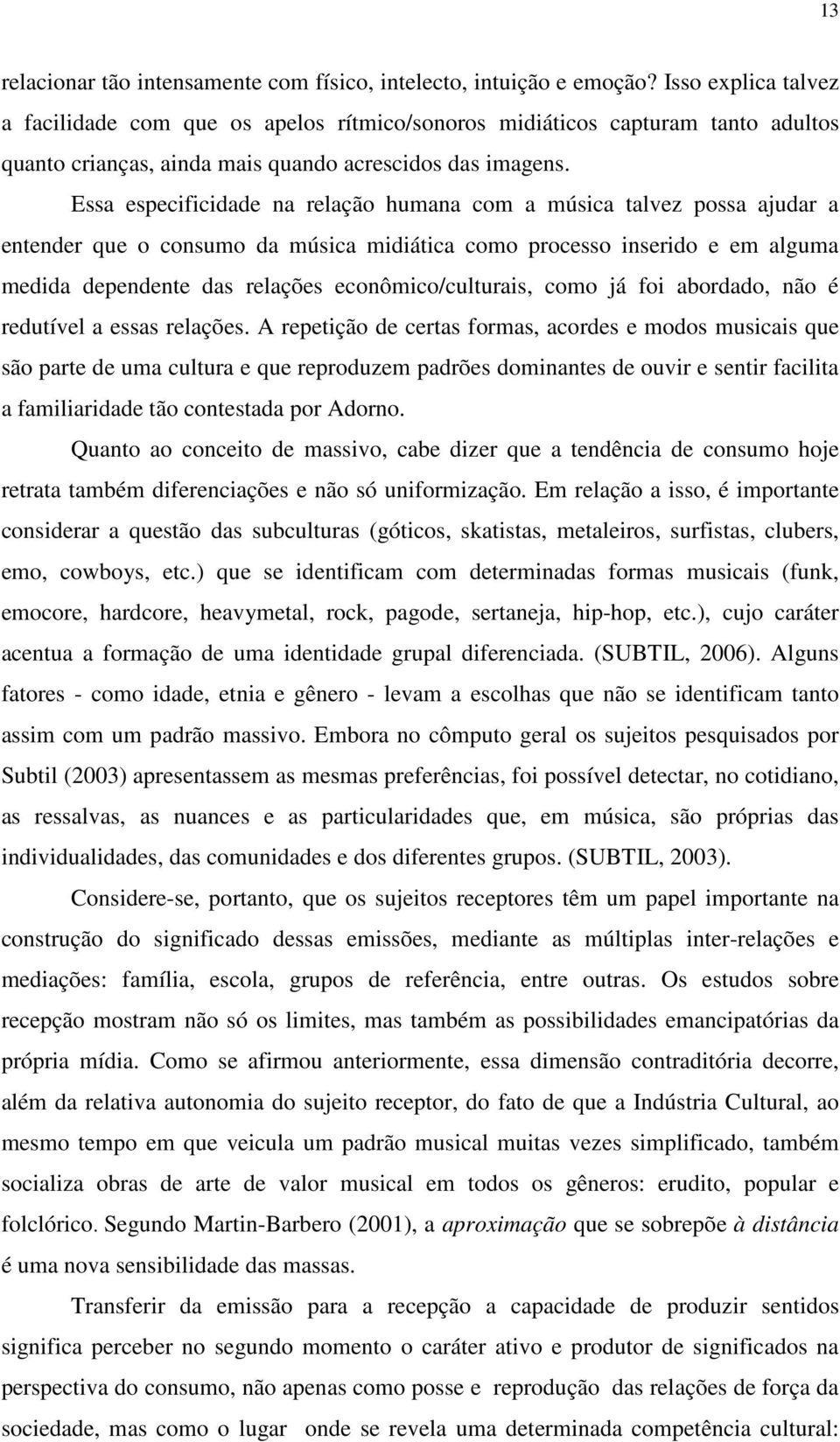 Essa especificidade na relação humana com a música talvez possa ajudar a entender que o consumo da música midiática como processo inserido e em alguma medida dependente das relações