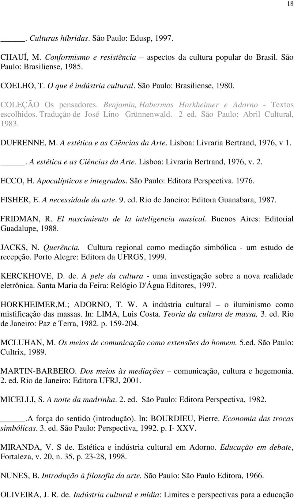 A estética e as Ciências da Arte. Lisboa: Livraria Bertrand, 1976, v 1.. A estética e as Ciências da Arte. Lisboa: Livraria Bertrand, 1976, v. 2. ECCO, H. Apocalípticos e integrados.