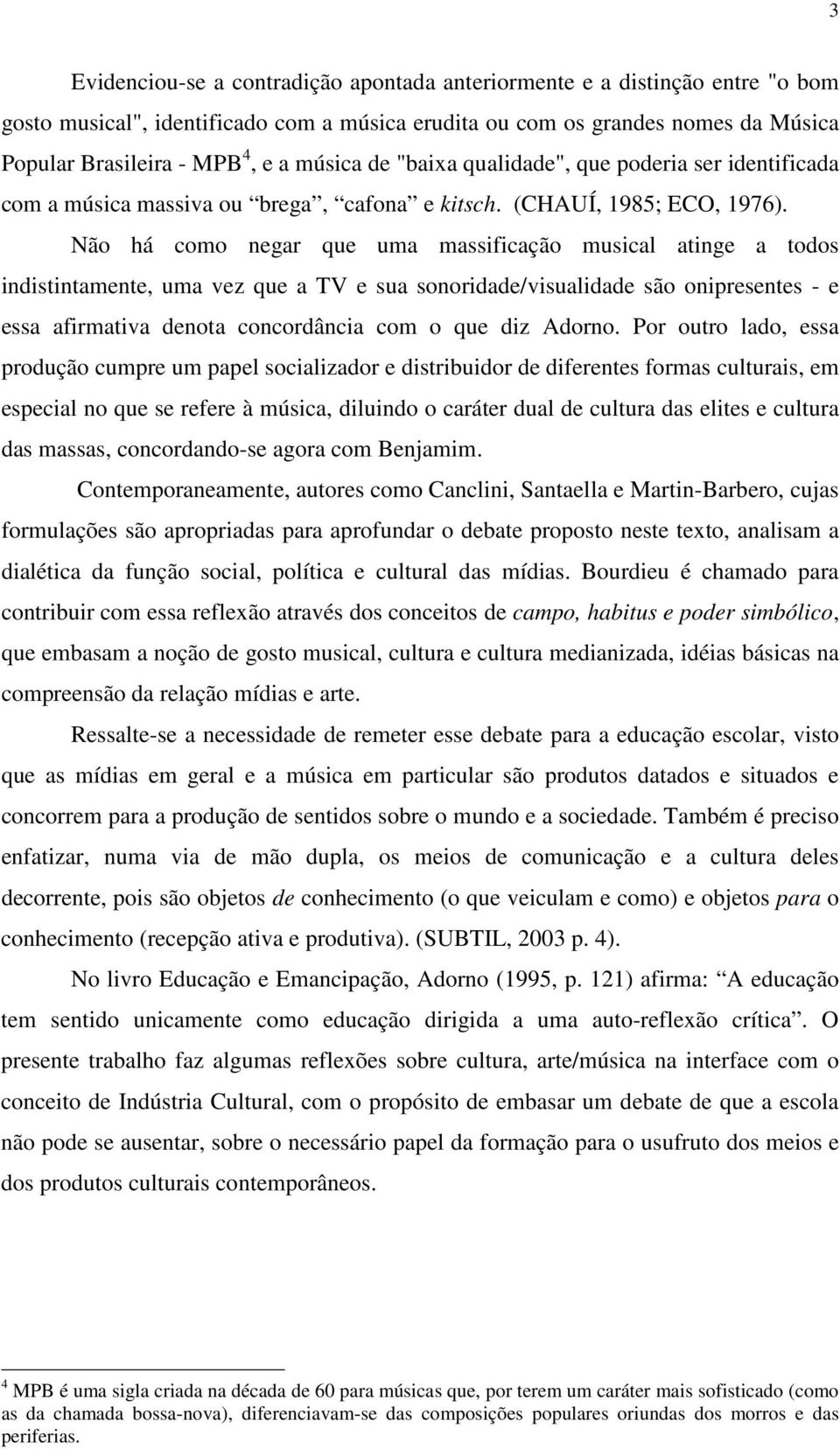 Não há como negar que uma massificação musical atinge a todos indistintamente, uma vez que a TV e sua sonoridade/visualidade são onipresentes - e essa afirmativa denota concordância com o que diz