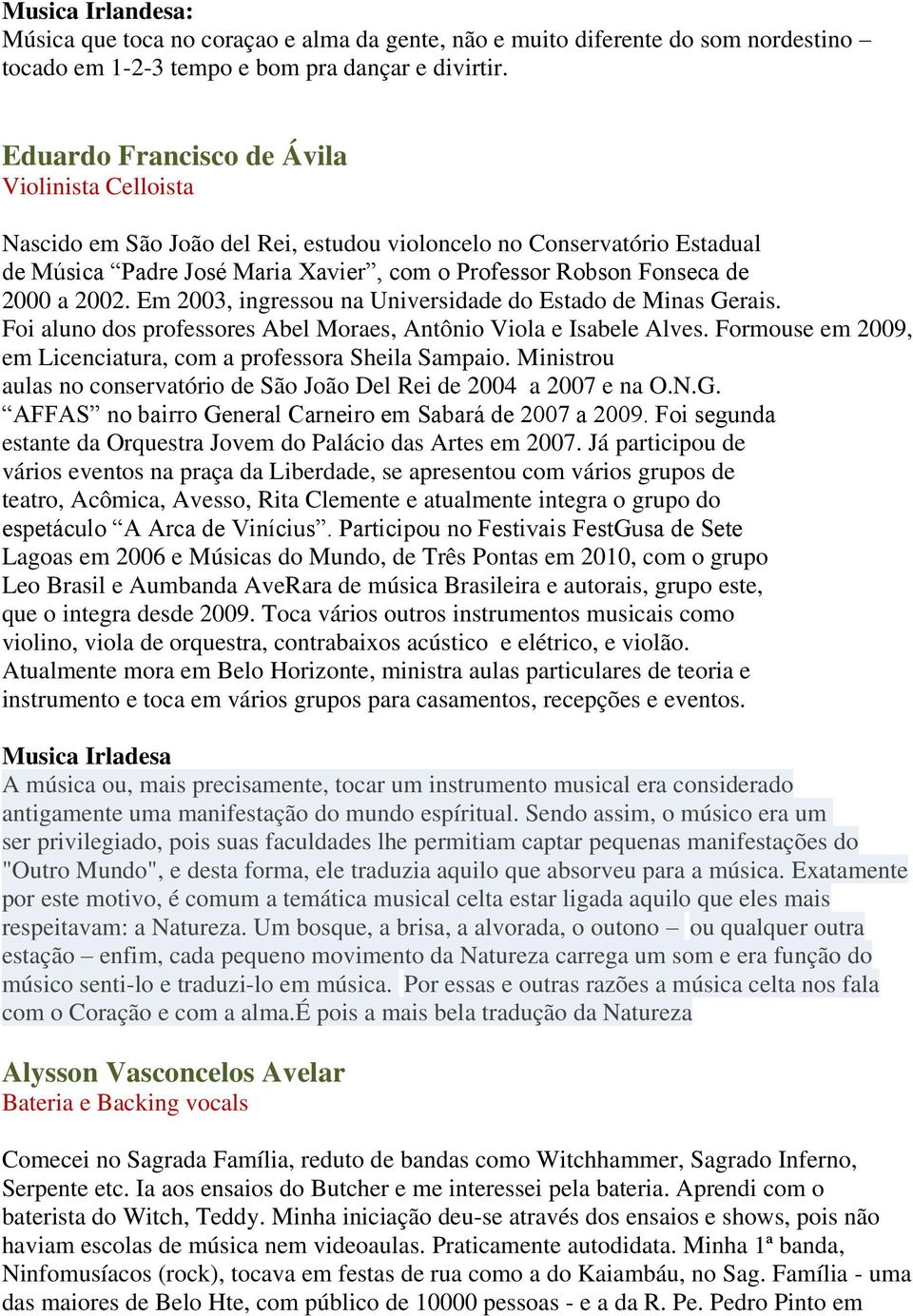 2002. Em 2003, ingressou na Universidade do Estado de Minas Gerais. Foi aluno dos professores Abel Moraes, Antônio Viola e Isabele Alves.