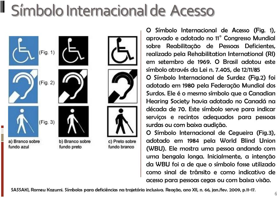 O Brasil adotou este símbolo através da Lei n. 7.405, de 12/11/85 O Símbolo Internacional de Surdez (Fig.2) foi adotado em 1980 pela Federação Mundial dos Surdos.