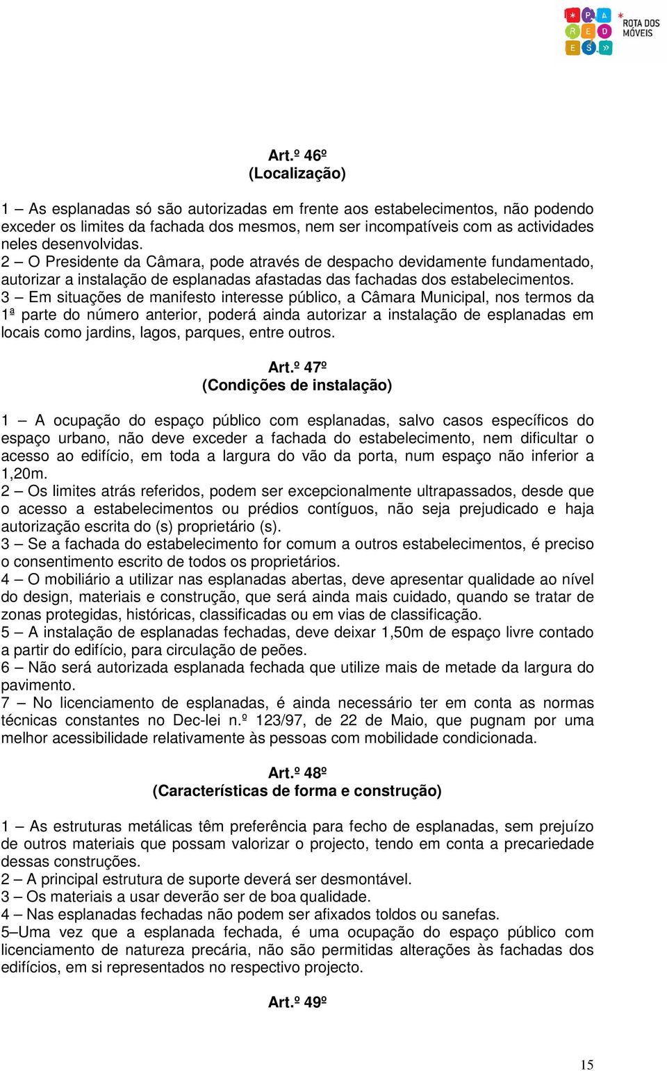 3 Em situações de manifesto interesse público, a Câmara Municipal, nos termos da 1ª parte do número anterior, poderá ainda autorizar a instalação de esplanadas em locais como jardins, lagos, parques,