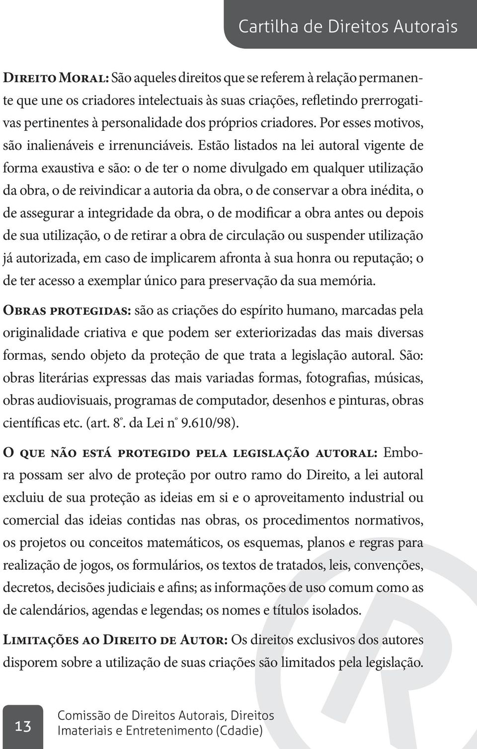 Estão listados na lei autoral vigente de forma exaustiva e são: o de ter o nome divulgado em qualquer utilização da obra, o de reivindicar a autoria da obra, o de conservar a obra inédita, o de