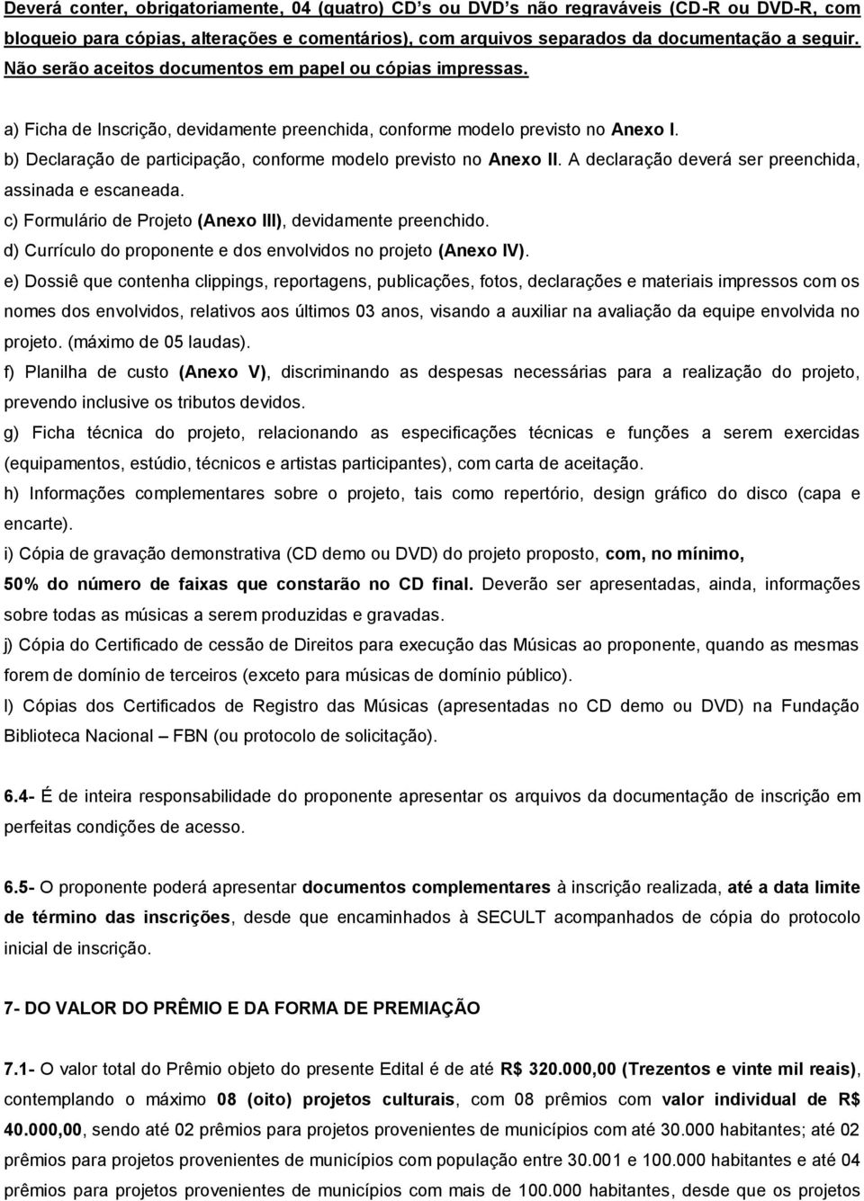 b) Declaração de participação, conforme modelo previsto no Anexo II. A declaração deverá ser preenchida, assinada e escaneada. c) Formulário de Projeto (Anexo III), devidamente preenchido.