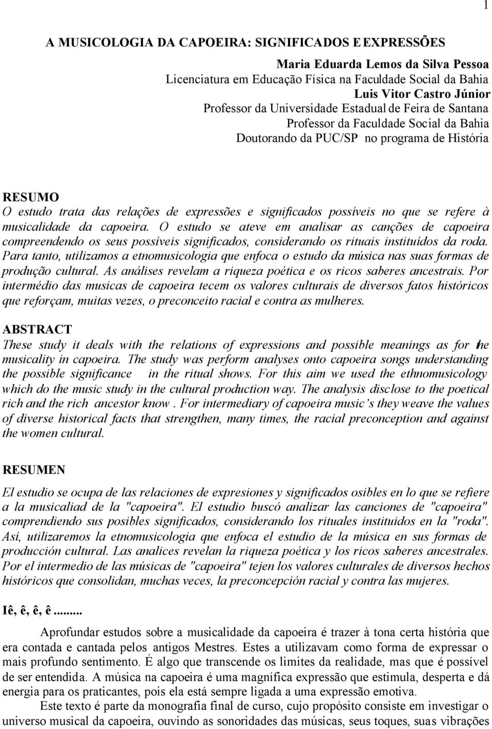 no que se refere à musicalidade da capoeira. O estudo se ateve em analisar as canções de capoeira compreendendo os seus possíveis significados, considerando os rituais instituídos da roda.