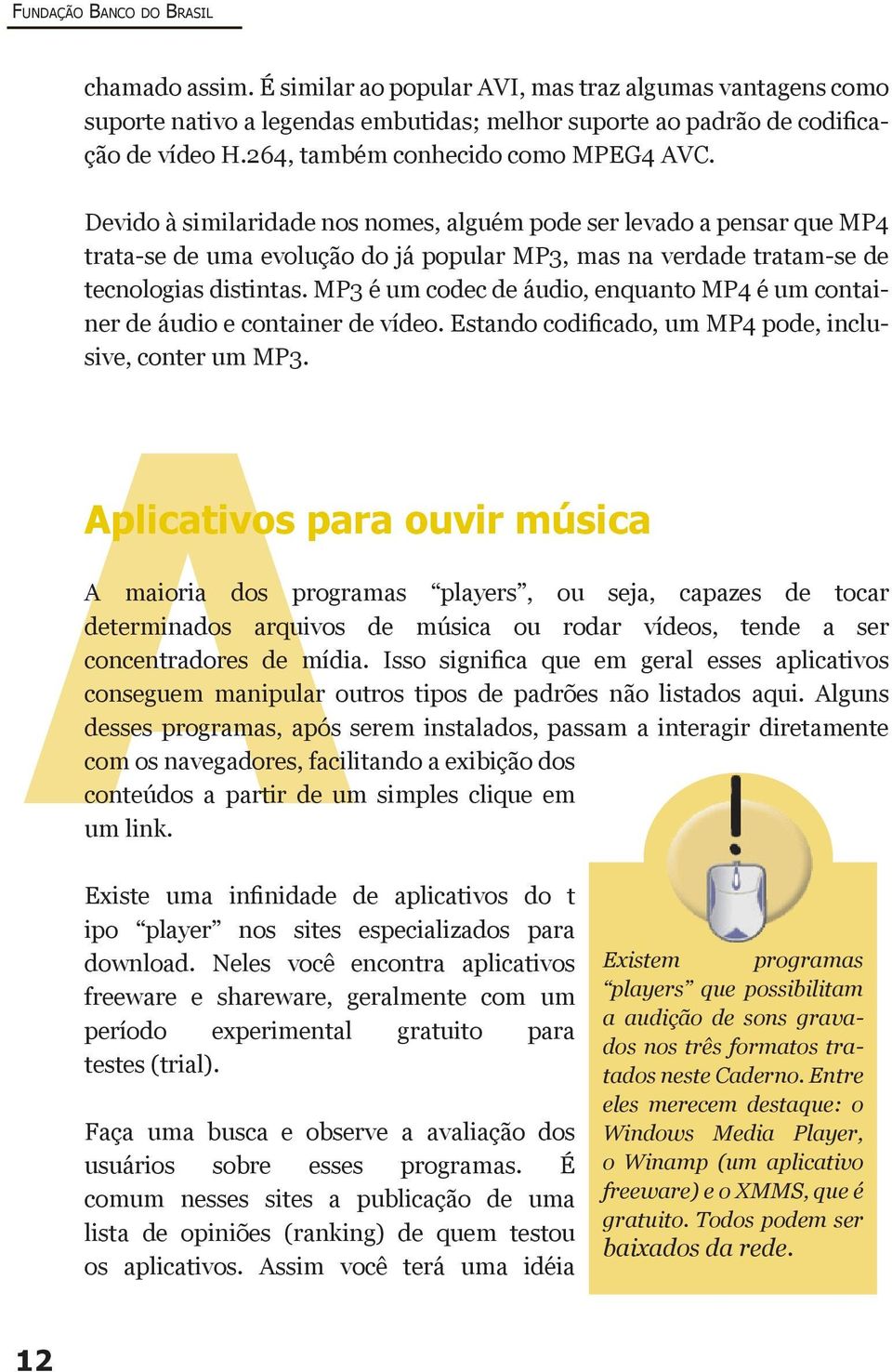 Devido à similaridade nos nomes, alguém pode ser levado a pensar que MP4 trata-se de uma evolução do já popular MP3, mas na verdade tratam-se de tecnologias distintas.