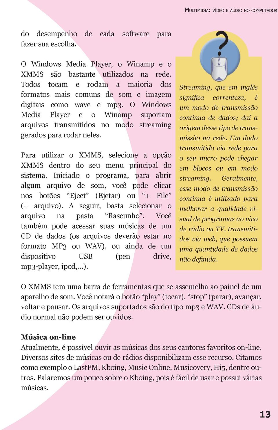 O Windows Media Player e o Winamp suportam arquivos transmitidos no modo streaming gerados para rodar neles. Para utilizar o XMMS, selecione a opção XMMS dentro do seu menu principal do sistema.