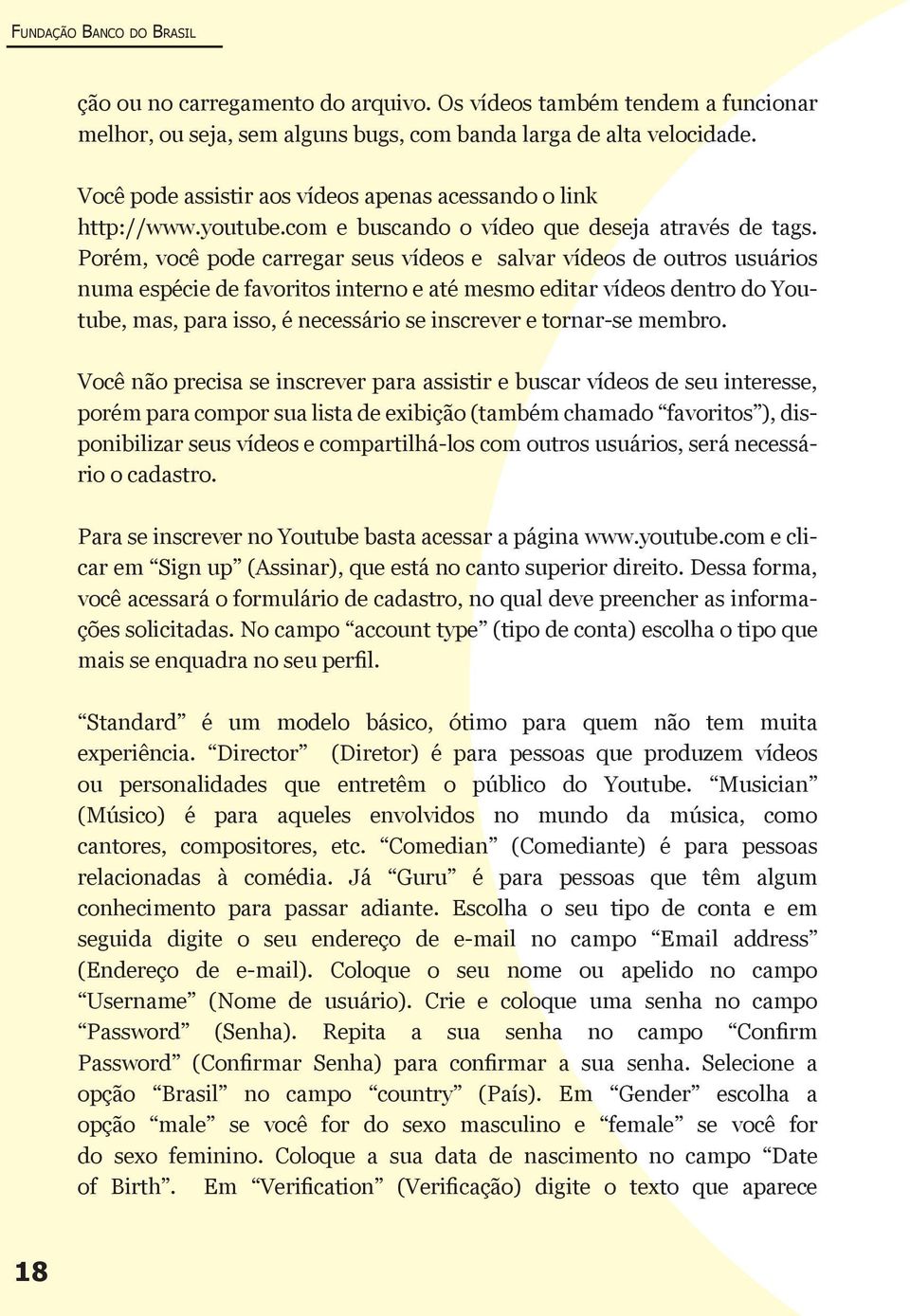 Porém, você pode carregar seus vídeos e salvar vídeos de outros usuários numa espécie de favoritos interno e até mesmo editar vídeos dentro do Youtube, mas, para isso, é necessário se inscrever e