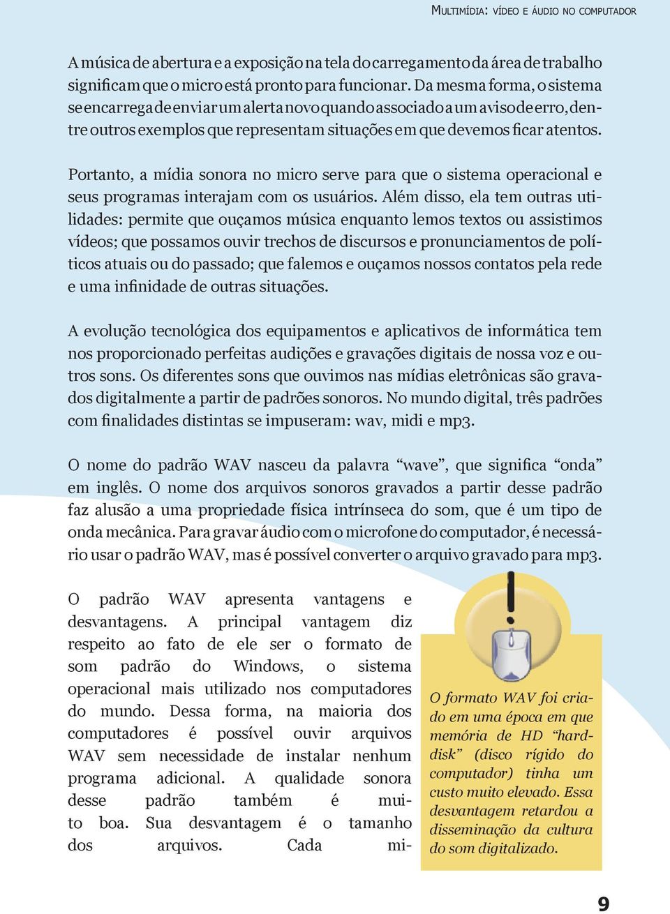 Portanto, a mídia sonora no micro serve para que o sistema operacional e seus programas interajam com os usuários.