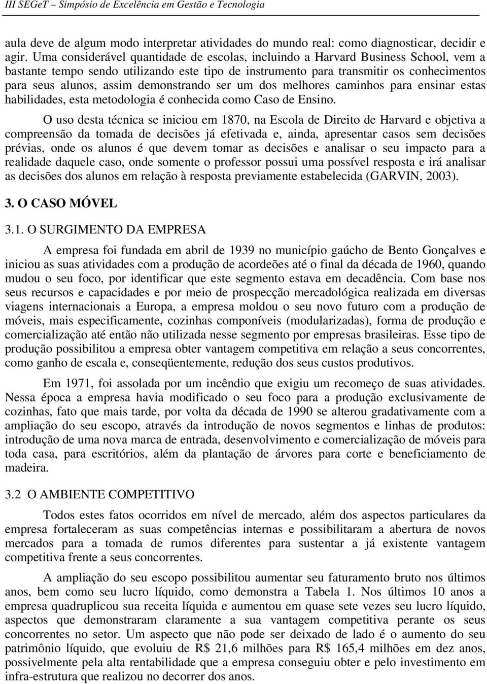 demonstrando ser um dos melhores caminhos para ensinar estas habilidades, esta metodologia é conhecida como Caso de Ensino.