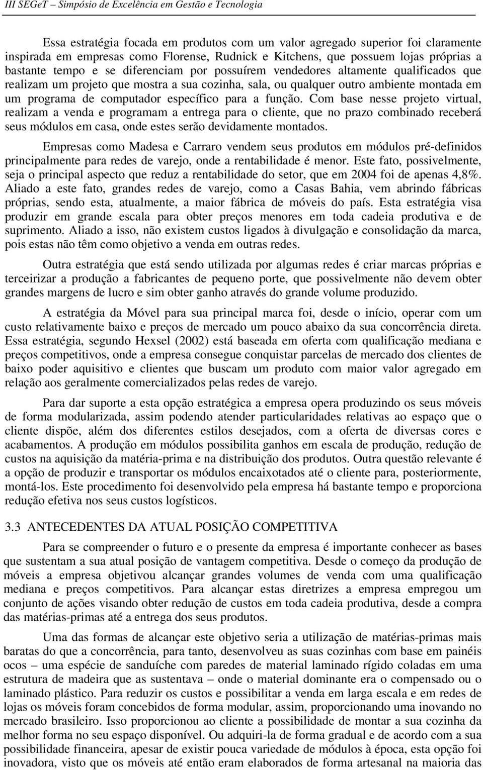 Com base nesse projeto virtual, realizam a venda e programam a entrega para o cliente, que no prazo combinado receberá seus módulos em casa, onde estes serão devidamente montados.