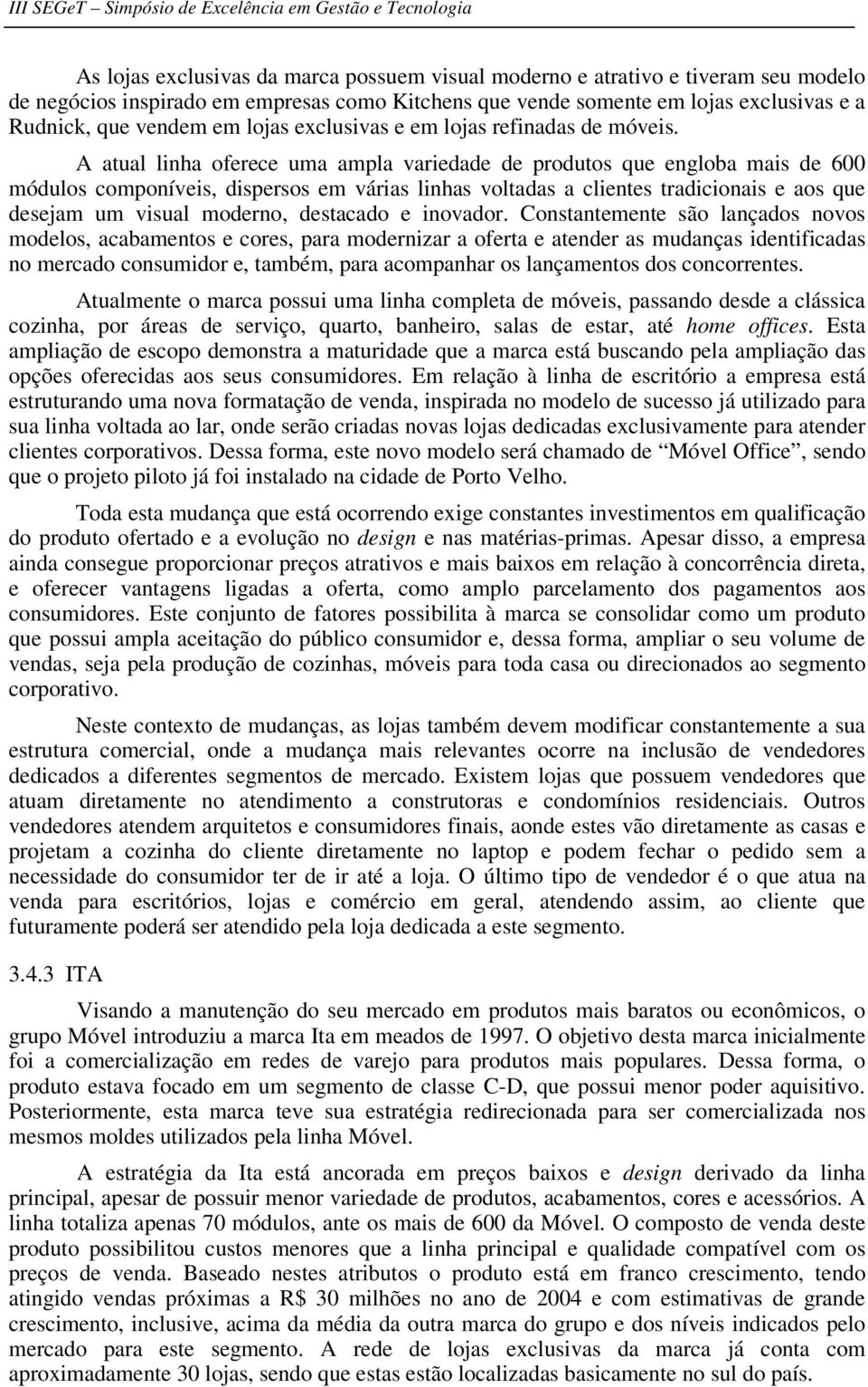 A atual linha oferece uma ampla variedade de produtos que engloba mais de 600 módulos componíveis, dispersos em várias linhas voltadas a clientes tradicionais e aos que desejam um visual moderno,