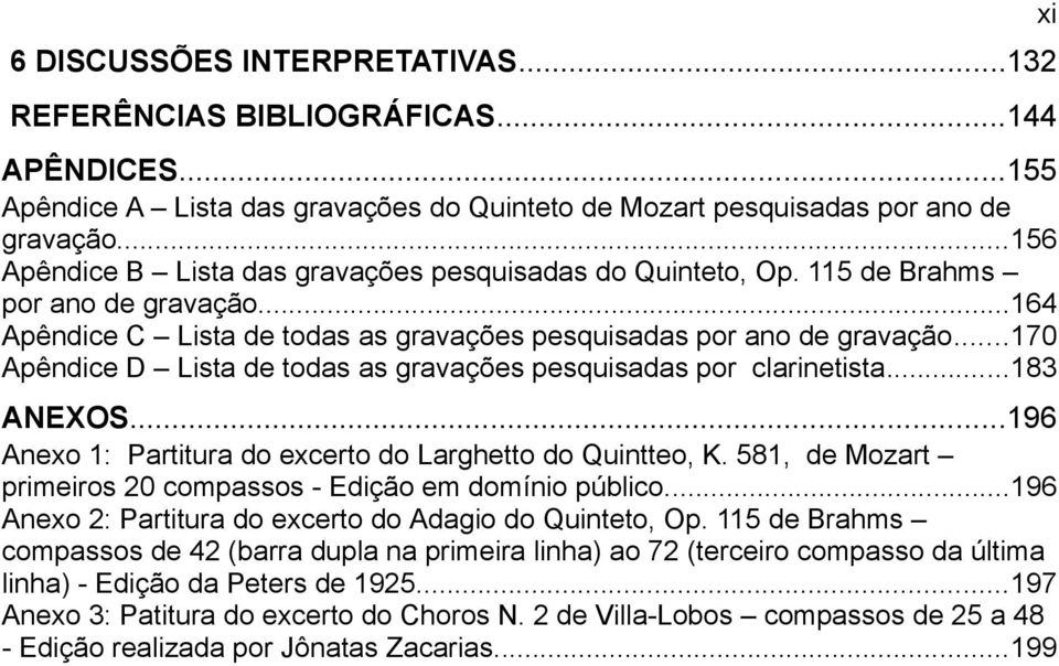 ..170 Apêndice D Lista de todas as gravações pesquisadas por clarinetista...183 ANEXOS...196 Anexo 1: Partitura do excerto do Larghetto do Quintteo, K.