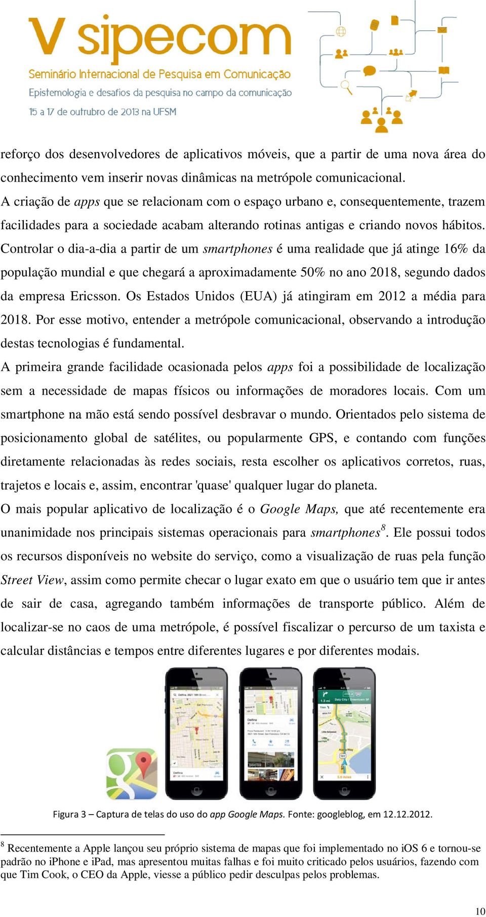 Controlar o dia-a-dia a partir de um smartphones é uma realidade que já atinge 16% da população mundial e que chegará a aproximadamente 50% no ano 2018, segundo dados da empresa Ericsson.