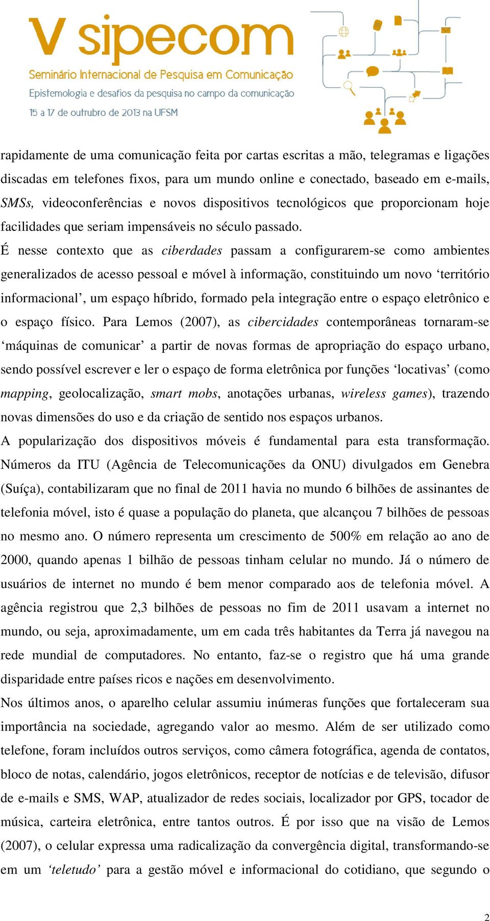 É nesse contexto que as ciberdades passam a configurarem-se como ambientes generalizados de acesso pessoal e móvel à informação, constituindo um novo território informacional, um espaço híbrido,