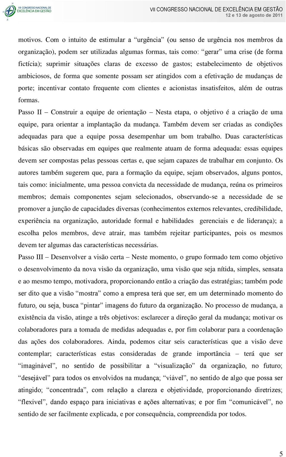 de excesso de gastos; estabelecimento de objetivos ambiciosos, de forma que somente possam ser atingidos com a efetivação de mudanças de porte; incentivar contato frequente com clientes e acionistas