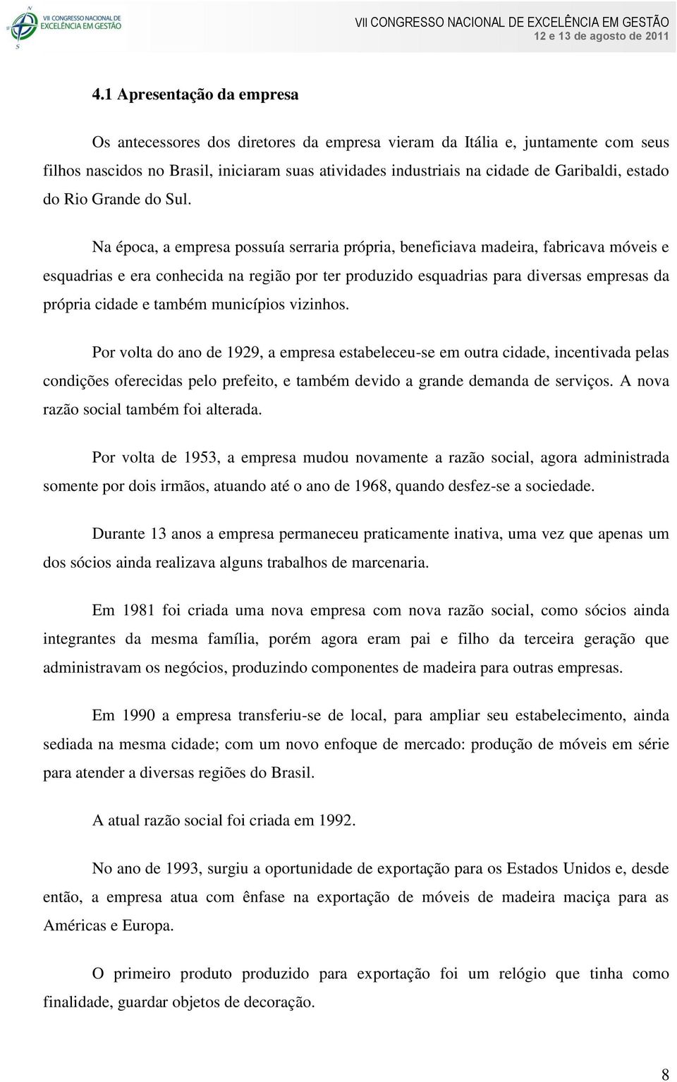 Na época, a empresa possuía serraria própria, beneficiava madeira, fabricava móveis e esquadrias e era conhecida na região por ter produzido esquadrias para diversas empresas da própria cidade e