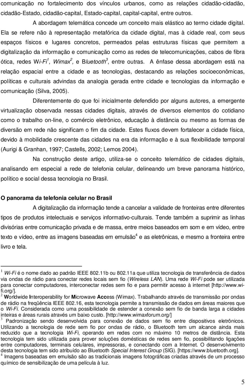 Ela se refere não à representação metafórica da cidade digital, mas à cidade real, com seus espaços físicos e lugares concretos, permeados pelas estruturas físicas que permitem a digitalização da