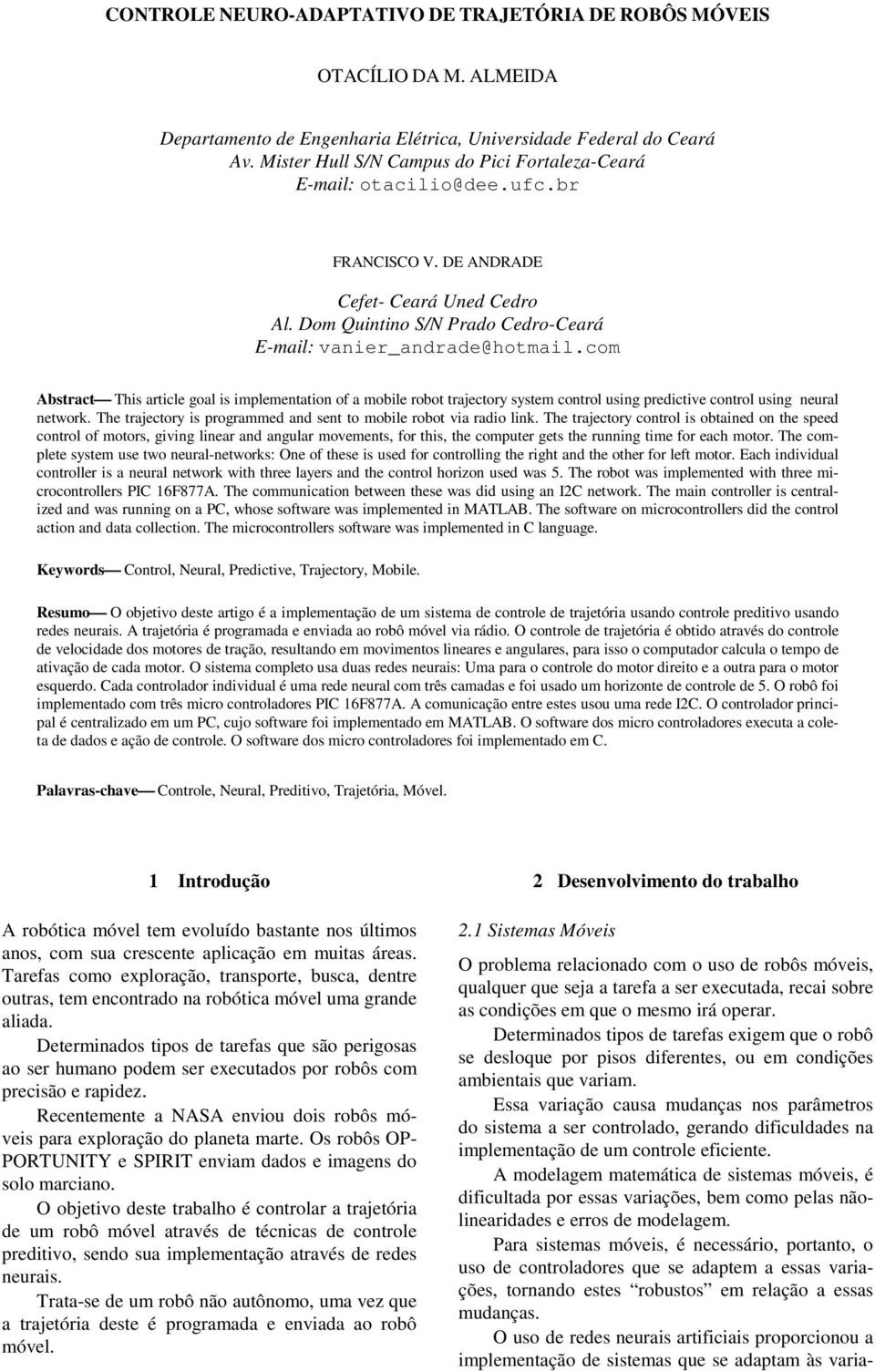 com Abstract This article goal is implementation of a mobile robot trajectory system control using predictive control using neural network.