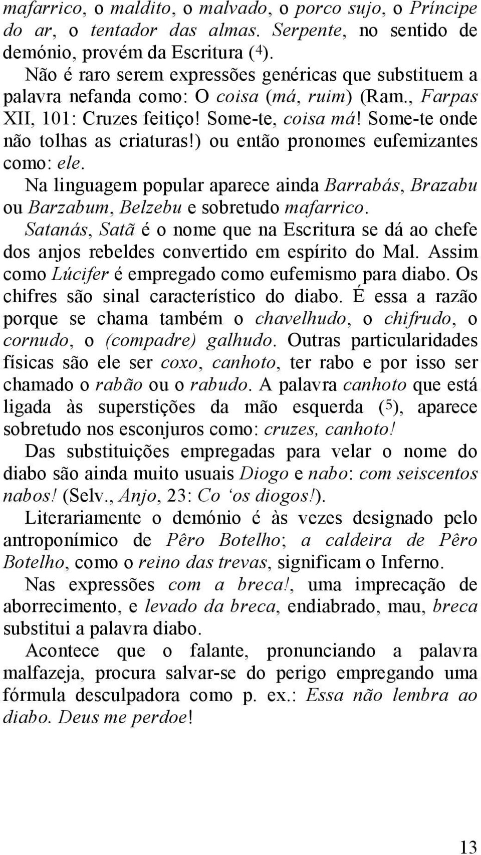 ) ou então pronomes eufemizantes como: ele. Na linguagem popular aparece ainda Barrabás, Brazabu ou Barzabum, Belzebu e sobretudo mafarrico.