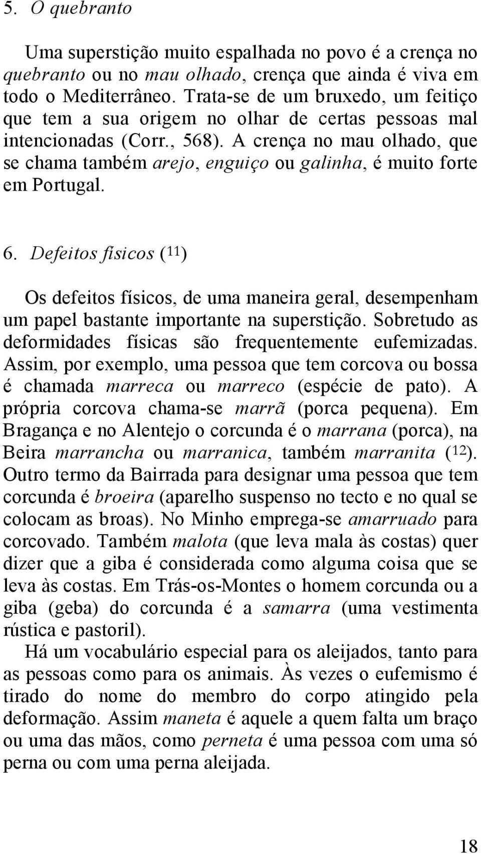 A crença no mau olhado, que se chama também arejo, enguiço ou galinha, é muito forte em Portugal. 6.