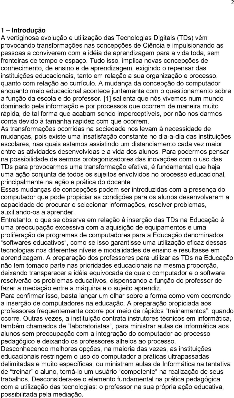 Tudo isso, implica novas concepções de conhecimento, de ensino e de aprendizagem, exigindo o repensar das instituições educacionais, tanto em relação a sua organização e processo, quanto com relação