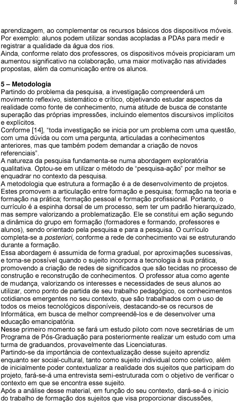 5 Metodologia Partindo do problema da pesquisa, a investigação compreenderá um movimento reflexivo, sistemático e crítico, objetivando estudar aspectos da realidade como fonte de conhecimento, numa