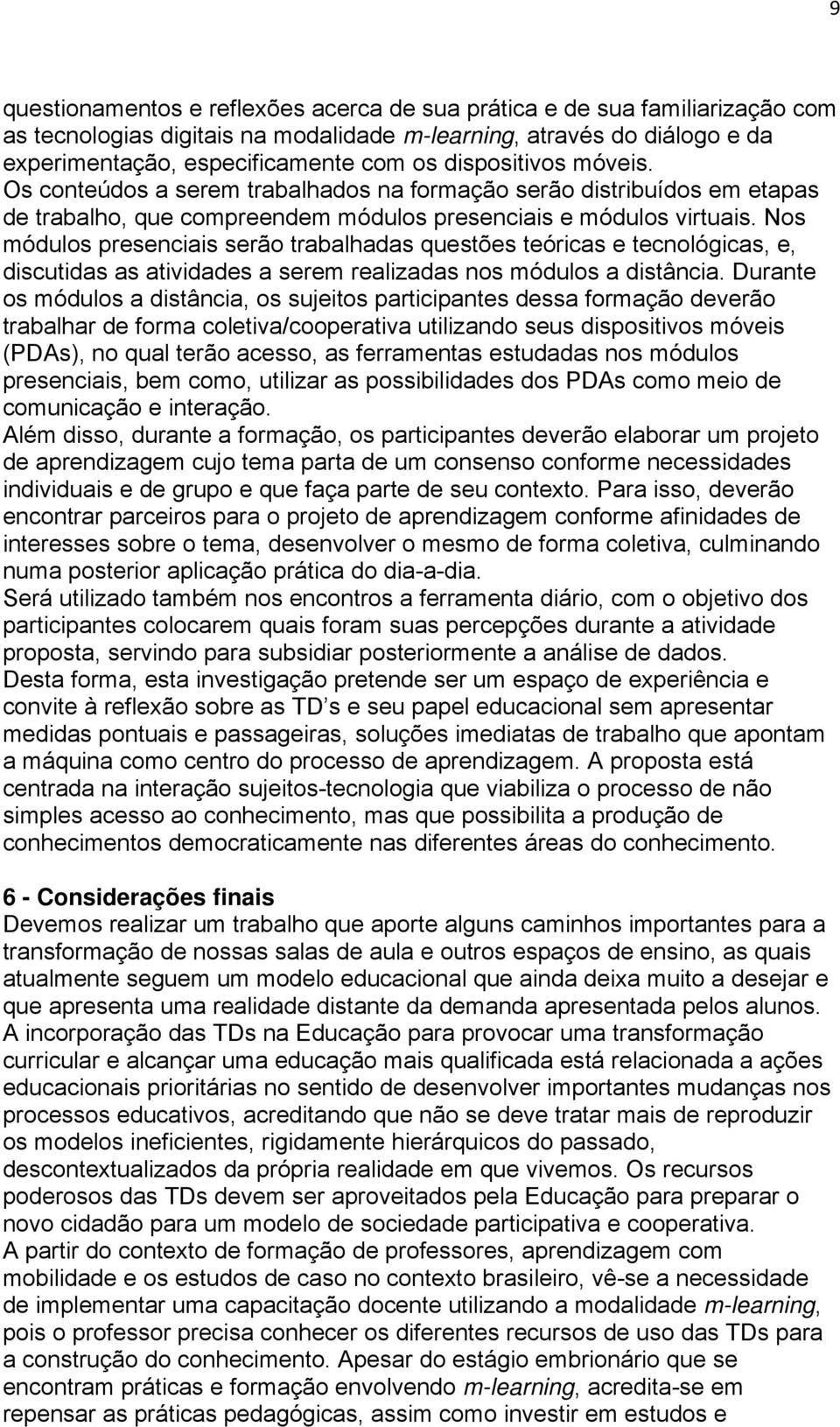 Nos módulos presenciais serão trabalhadas questões teóricas e tecnológicas, e, discutidas as atividades a serem realizadas nos módulos a distância.