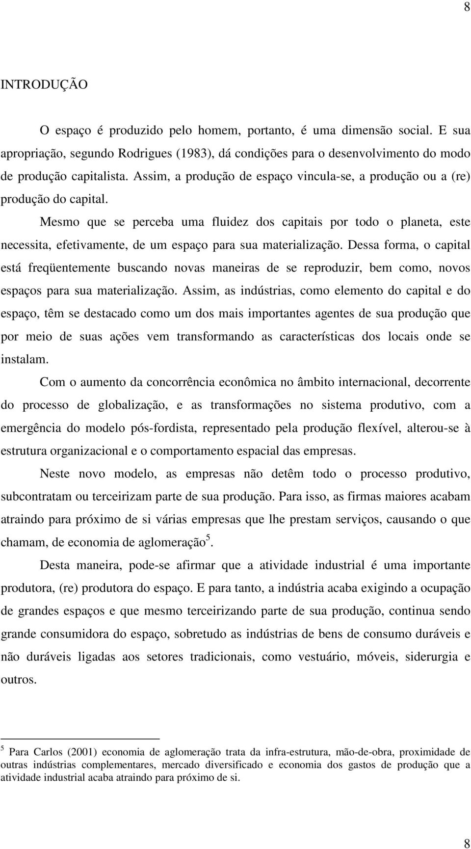 Mesmo que se perceba uma fluidez dos capitais por todo o planeta, este necessita, efetivamente, de um espaço para sua materialização.