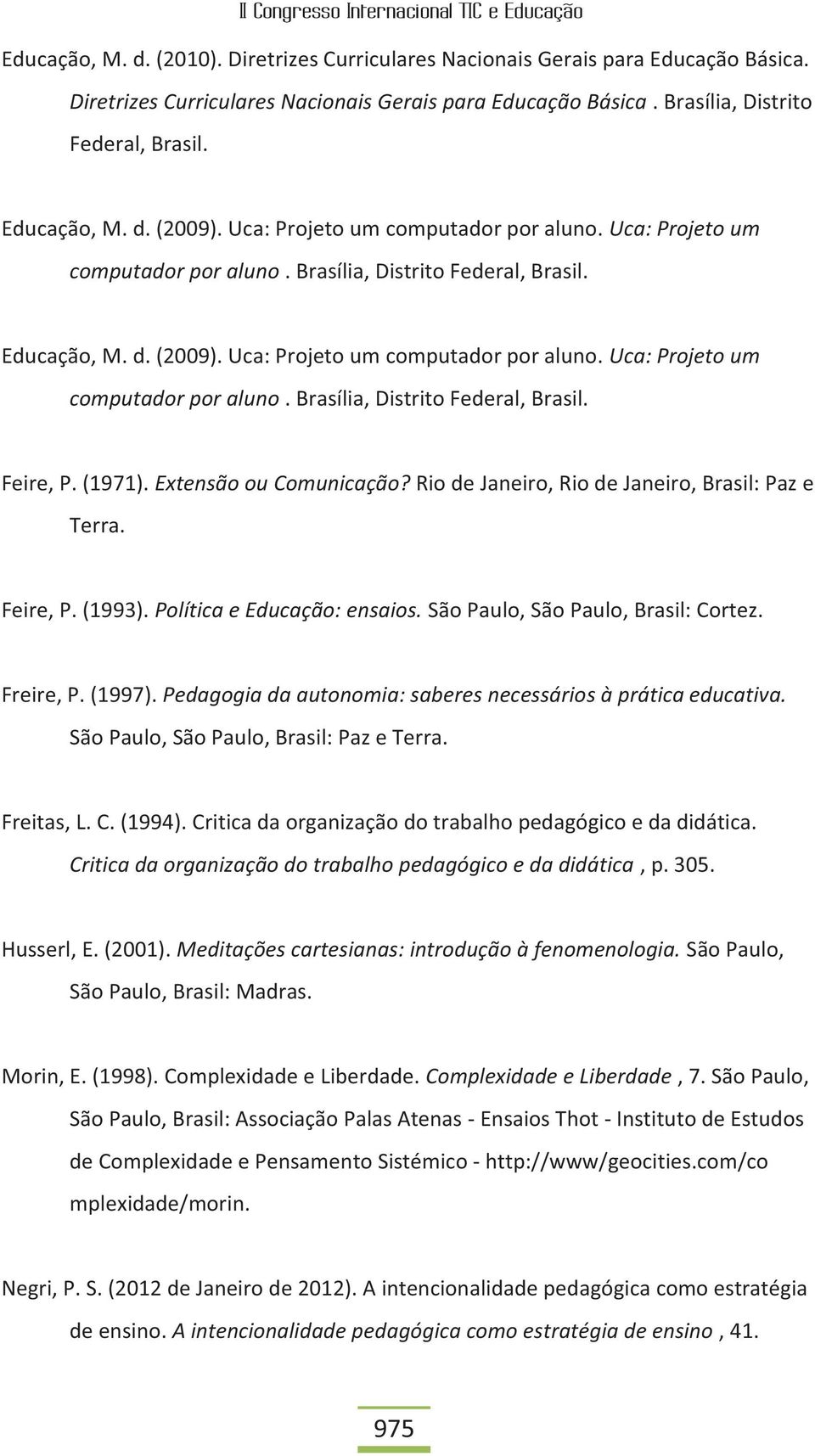 (1971). Extensão ou Comunicação? Rio de Janeiro, Rio de Janeiro, Brasil: Paz e Terra. Feire, P. (1993). Política e Educação: ensaios. São Paulo, São Paulo, Brasil: Cortez. Freire, P. (1997).