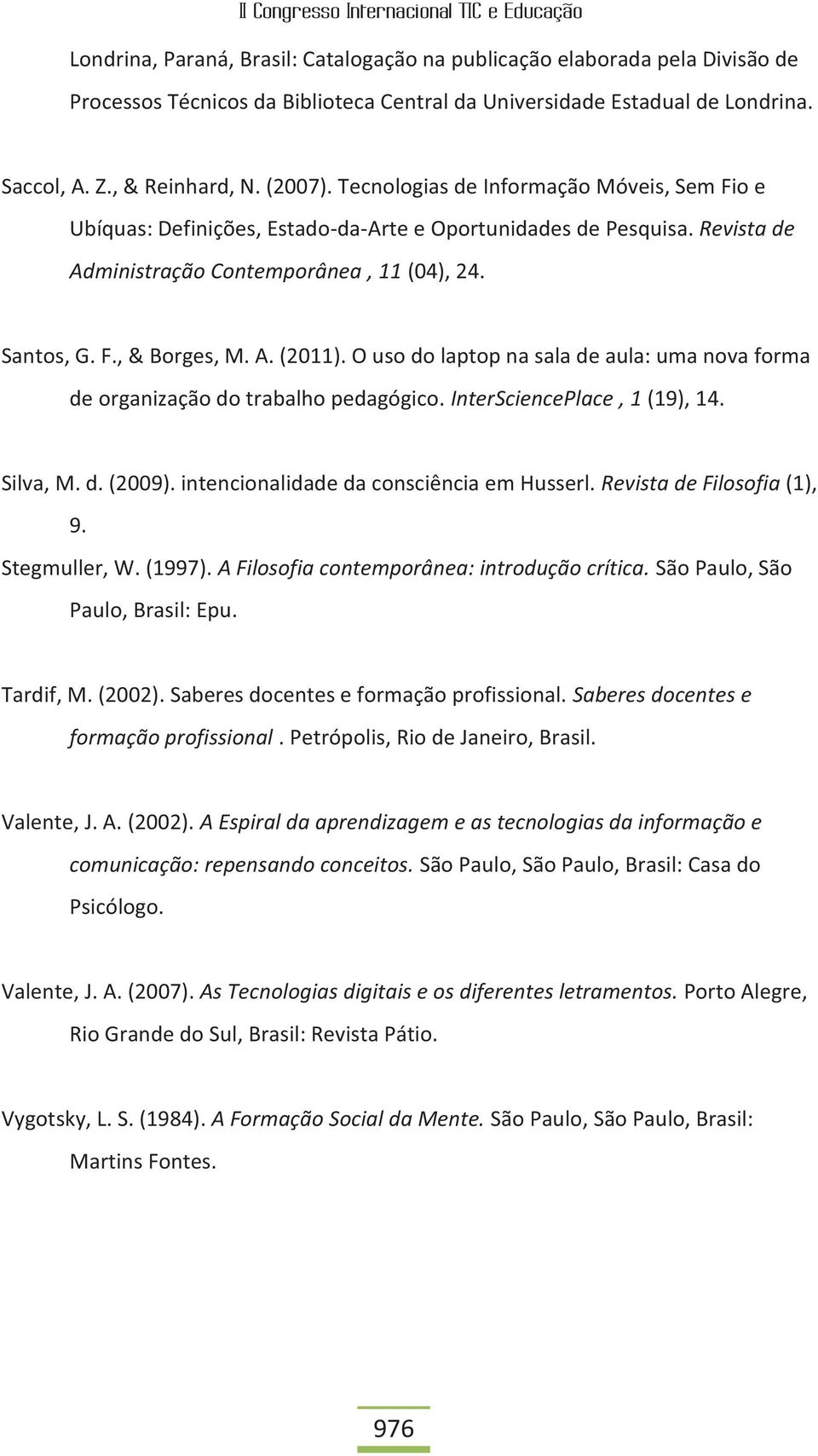 O uso do laptop na sala de aula: uma nova forma de organização do trabalho pedagógico. InterSciencePlace, 1 (19), 14. Silva, M. d. (2009). intencionalidade da consciência em Husserl.