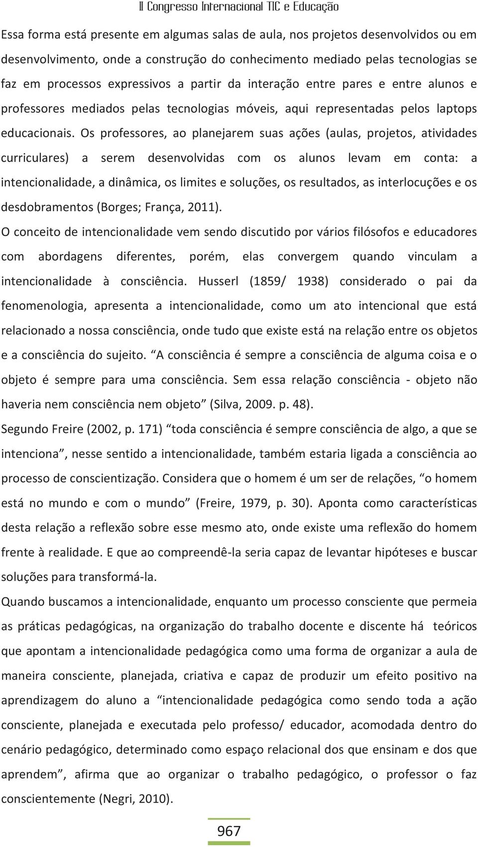 Os professores, ao planejarem suas ações (aulas, projetos, atividades curriculares) a serem desenvolvidas com os alunos levam em conta: a intencionalidade, a dinâmica, os limites e soluções, os