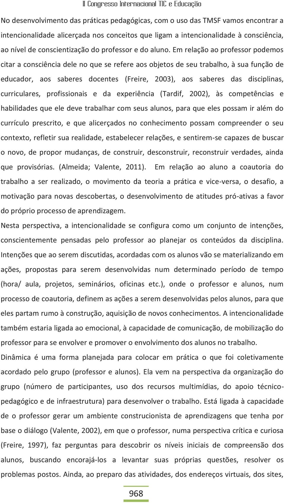 Em relação ao professor podemos citar a consciência dele no que se refere aos objetos de seu trabalho, à sua função de educador, aos saberes docentes (Freire, 2003), aos saberes das disciplinas,