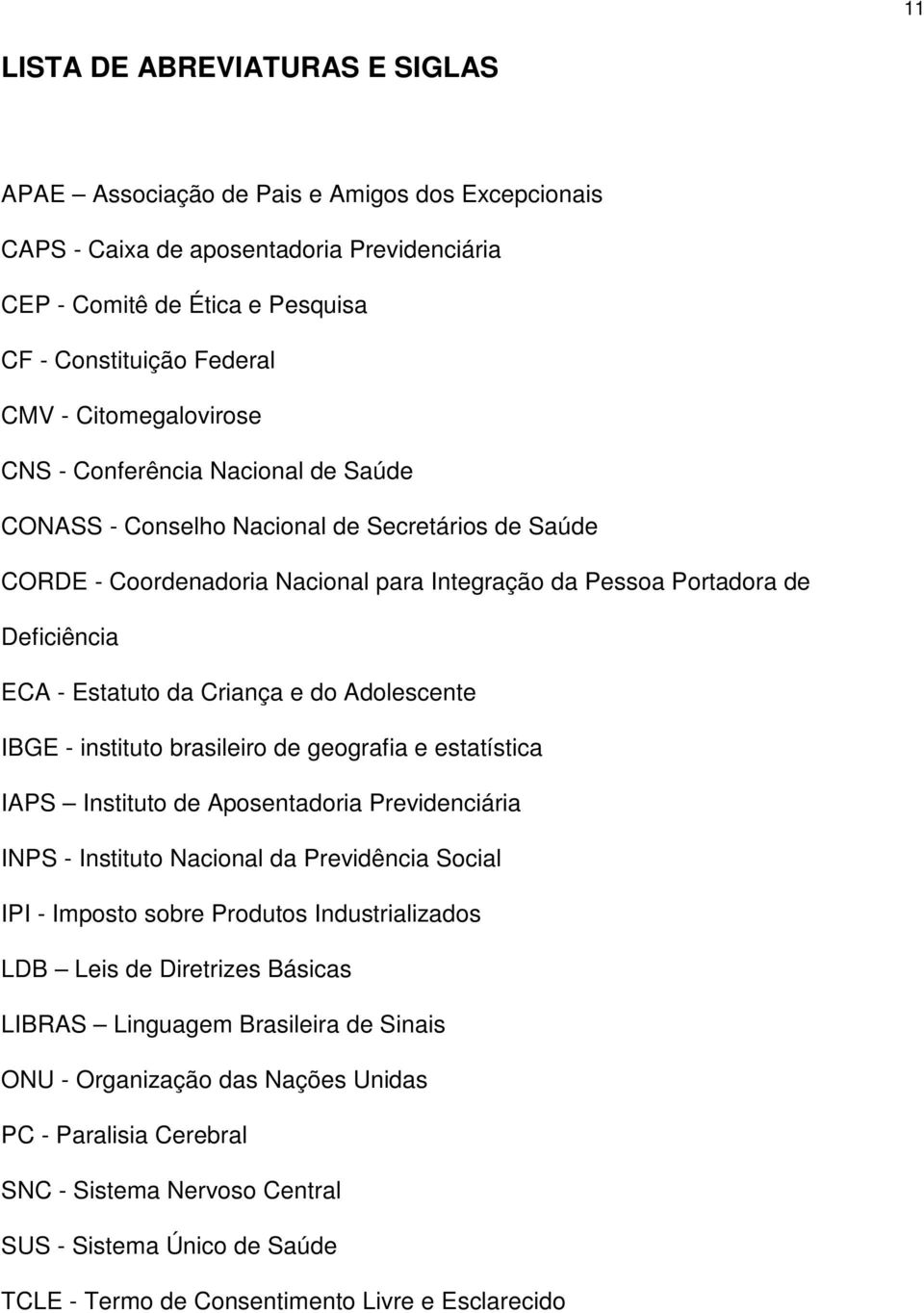 Estatuto da Criança e do Adolescente IBGE - instituto brasileiro de geografia e estatística IAPS Instituto de Aposentadoria Previdenciária INPS - Instituto Nacional da Previdência Social IPI -