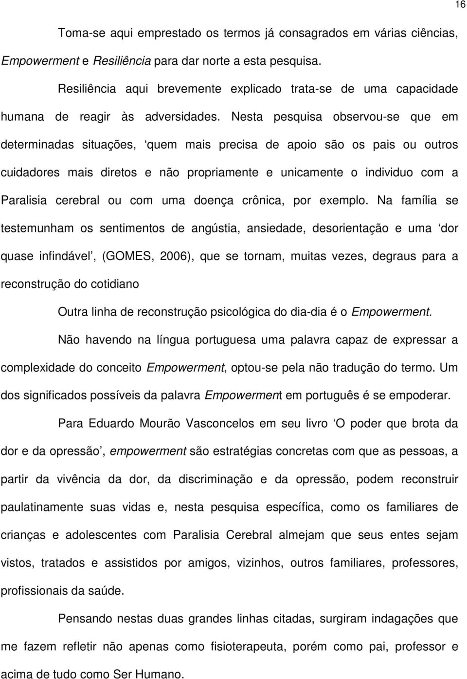 Nesta pesquisa observou-se que em determinadas situações, quem mais precisa de apoio são os pais ou outros cuidadores mais diretos e não propriamente e unicamente o individuo com a Paralisia cerebral