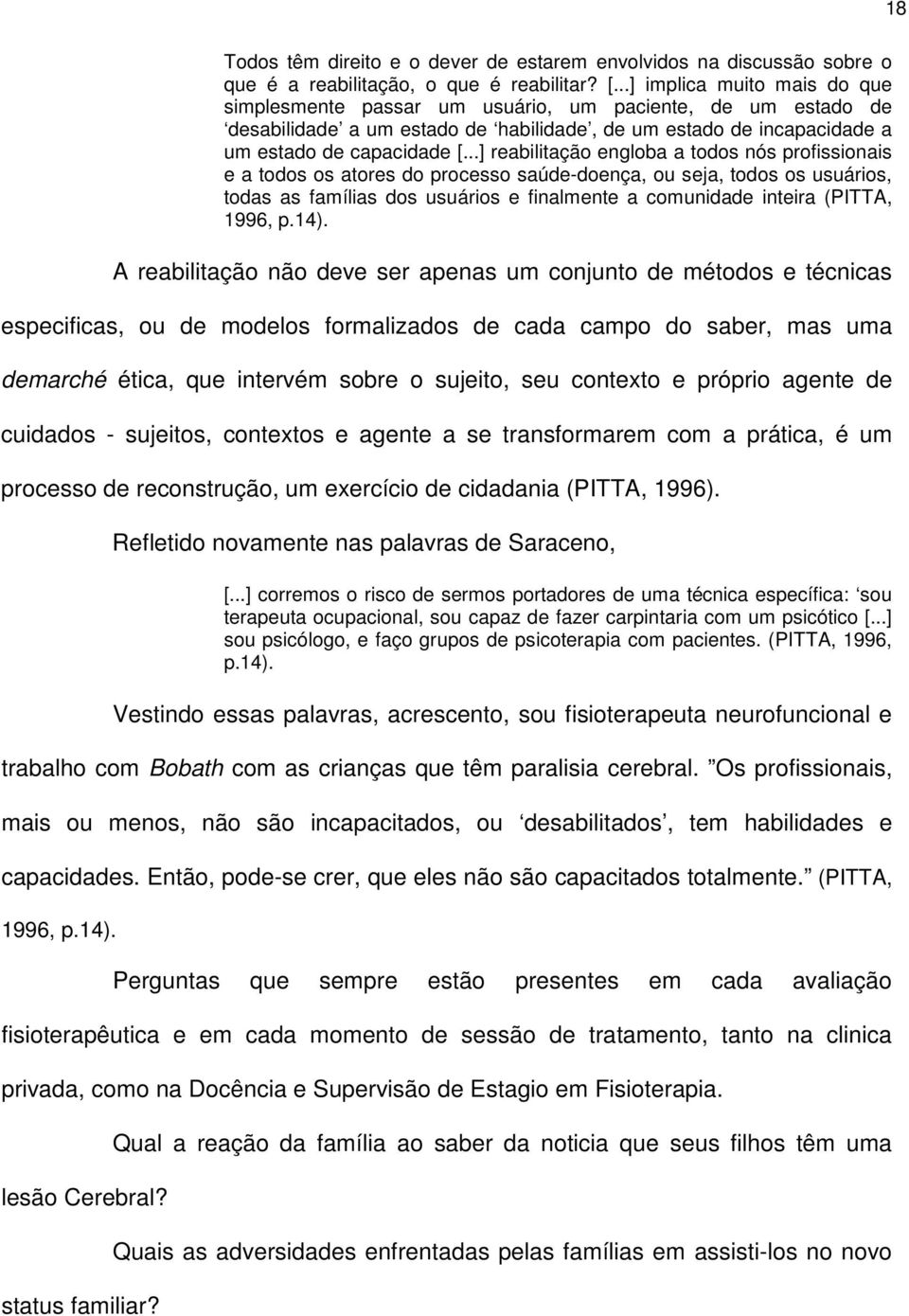 ..] reabilitação engloba a todos nós profissionais e a todos os atores do processo saúde-doença, ou seja, todos os usuários, todas as famílias dos usuários e finalmente a comunidade inteira (PITTA,