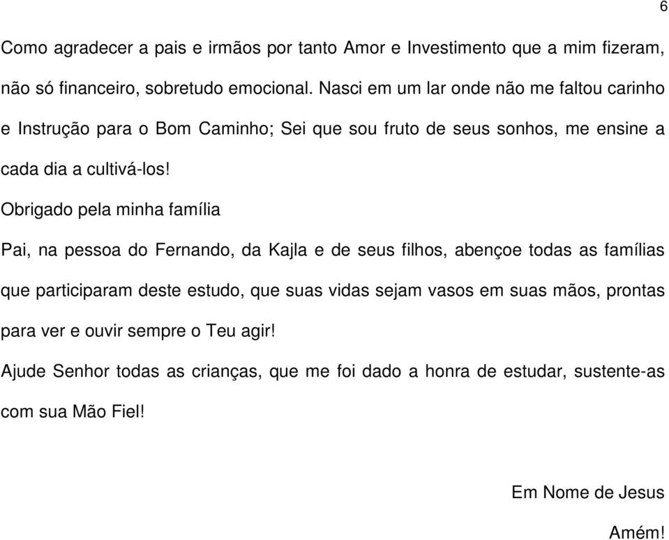 Obrigado pela minha família Pai, na pessoa do Fernando, da Kajla e de seus filhos, abençoe todas as famílias que participaram deste estudo, que suas