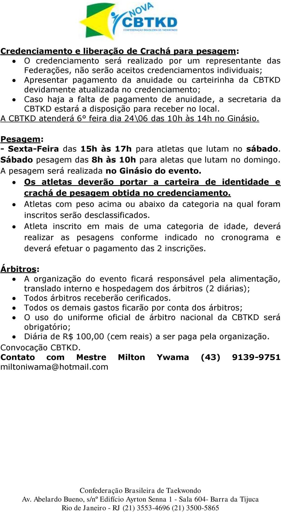 A CBTKD atenderá 6 feira dia 24\06 das 10h às 14h no Ginásio. Pesagem: - Sexta-Feira das 15h às 17h para atletas que lutam no sábado. Sábado pesagem das 8h às 10h para aletas que lutam no domingo.