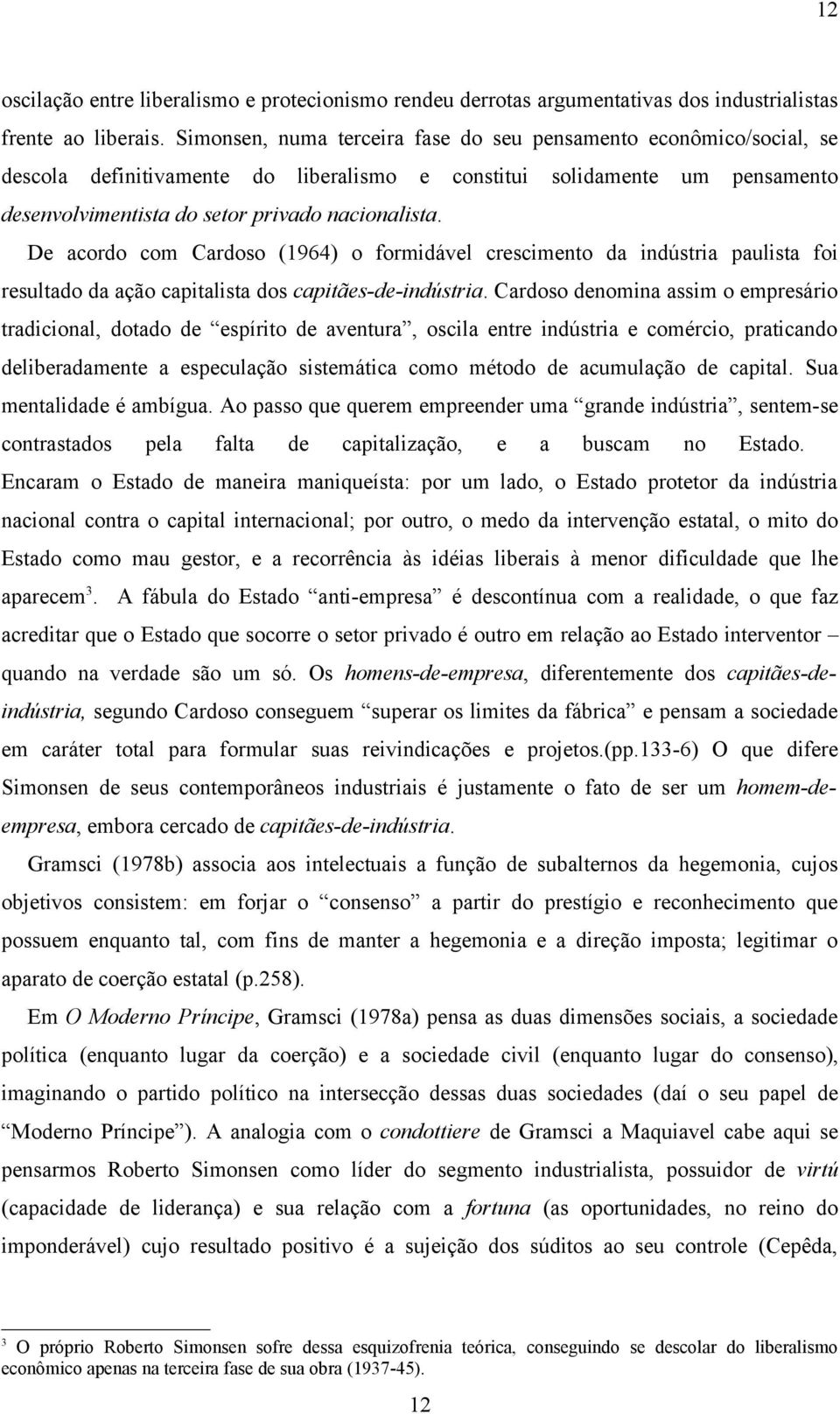 De acordo com Cardoso (1964) o formidável crescimento da indústria paulista foi resultado da ação capitalista dos capitães-de-indústria.