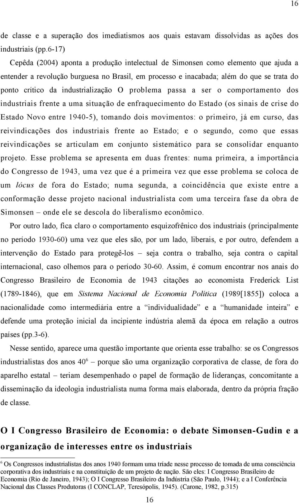 industrialização O problema passa a ser o comportamento dos industriais frente a uma situação de enfraquecimento do Estado (os sinais de crise do Estado Novo entre 1940-5), tomando dois movimentos: o