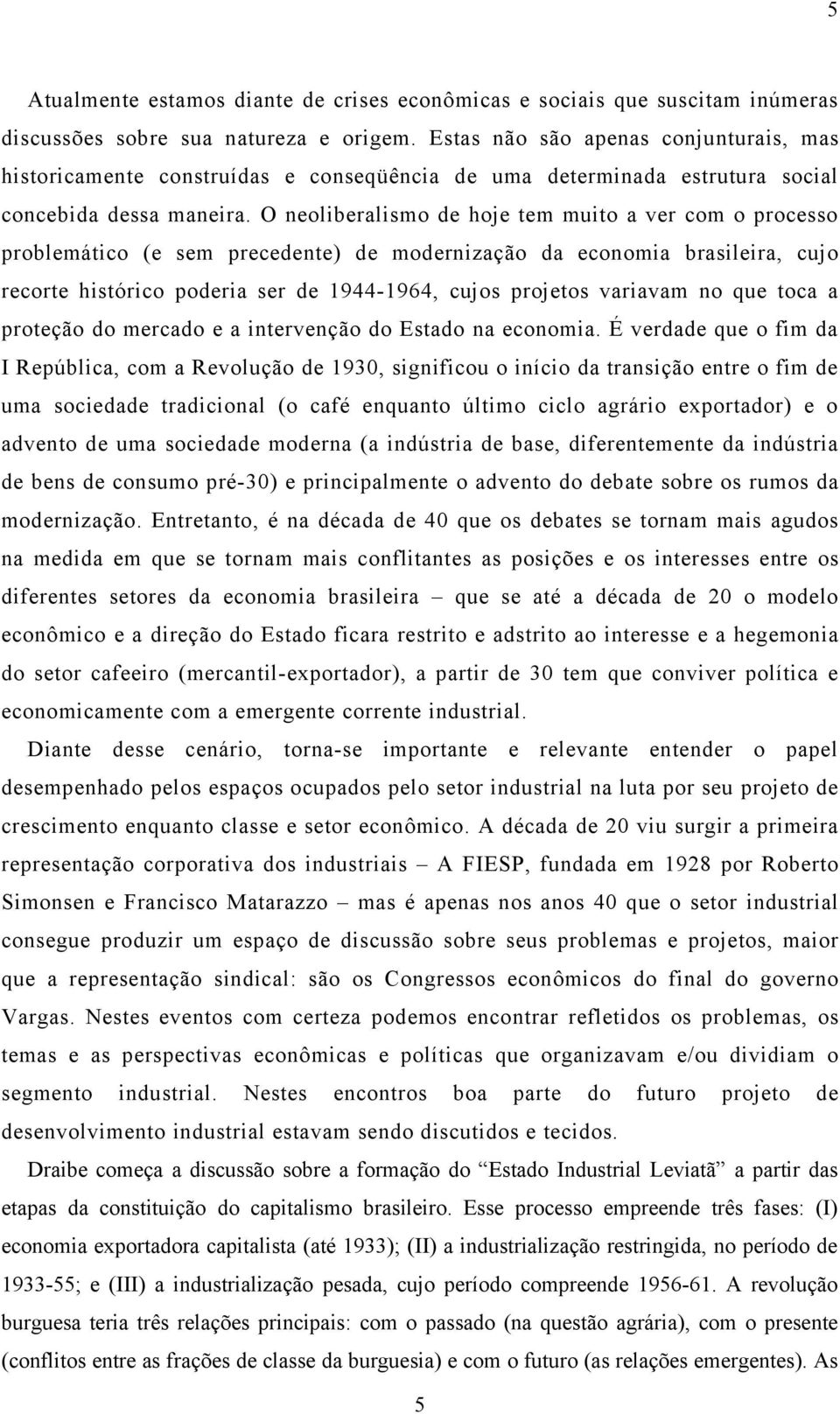 O neoliberalismo de hoje tem muito a ver com o processo problemático (e sem precedente) de modernização da economia brasileira, cujo recorte histórico poderia ser de 1944-1964, cujos projetos