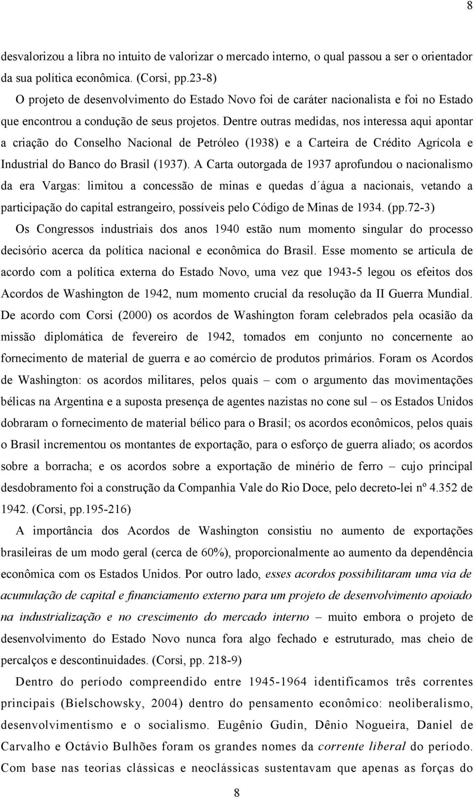 Dentre outras medidas, nos interessa aqui apontar a criação do Conselho Nacional de Petróleo (1938) e a Carteira de Crédito Agrícola e Industrial do Banco do Brasil (1937).