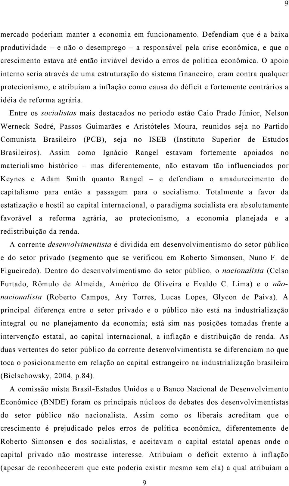 O apoio interno seria através de uma estruturação do sistema financeiro, eram contra qualquer protecionismo, e atribuíam a inflação como causa do déficit e fortemente contrários a idéia de reforma